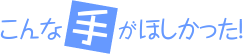 こんな手がほしかった！